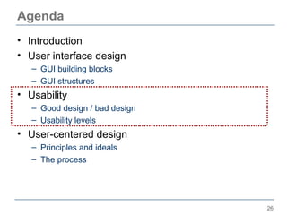 Agenda
• Introduction
• User interface design
   – GUI building blocks
   – GUI structures
• Usability
   – Good design / ...