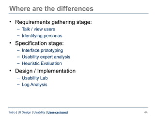 Where are the differences
• Requirements gathering stage:
     – Talk / view users
     – Identifying personas
• Specifica...