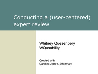 Conducting a (user-centered) expert review   Whitney Quesenbery WQusability Created with Caroline Jarrett, Effortmark 