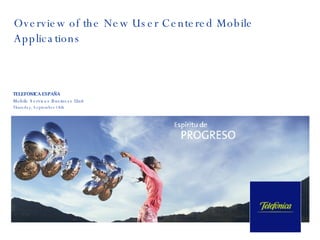 Overview of the New User Centered Mobile Applications TELEFONICA ESPAÑA Mobile Services Business Unit Thursday, September 18th  