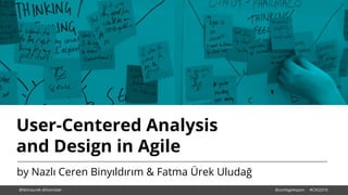 User-Centered Analysis
and Design in Agile
by Nazlı Ceren Binyıldırım & Fatma Ürek Uludağ
@fatmaurek @licenidae @confagilespain #CAS2016
 