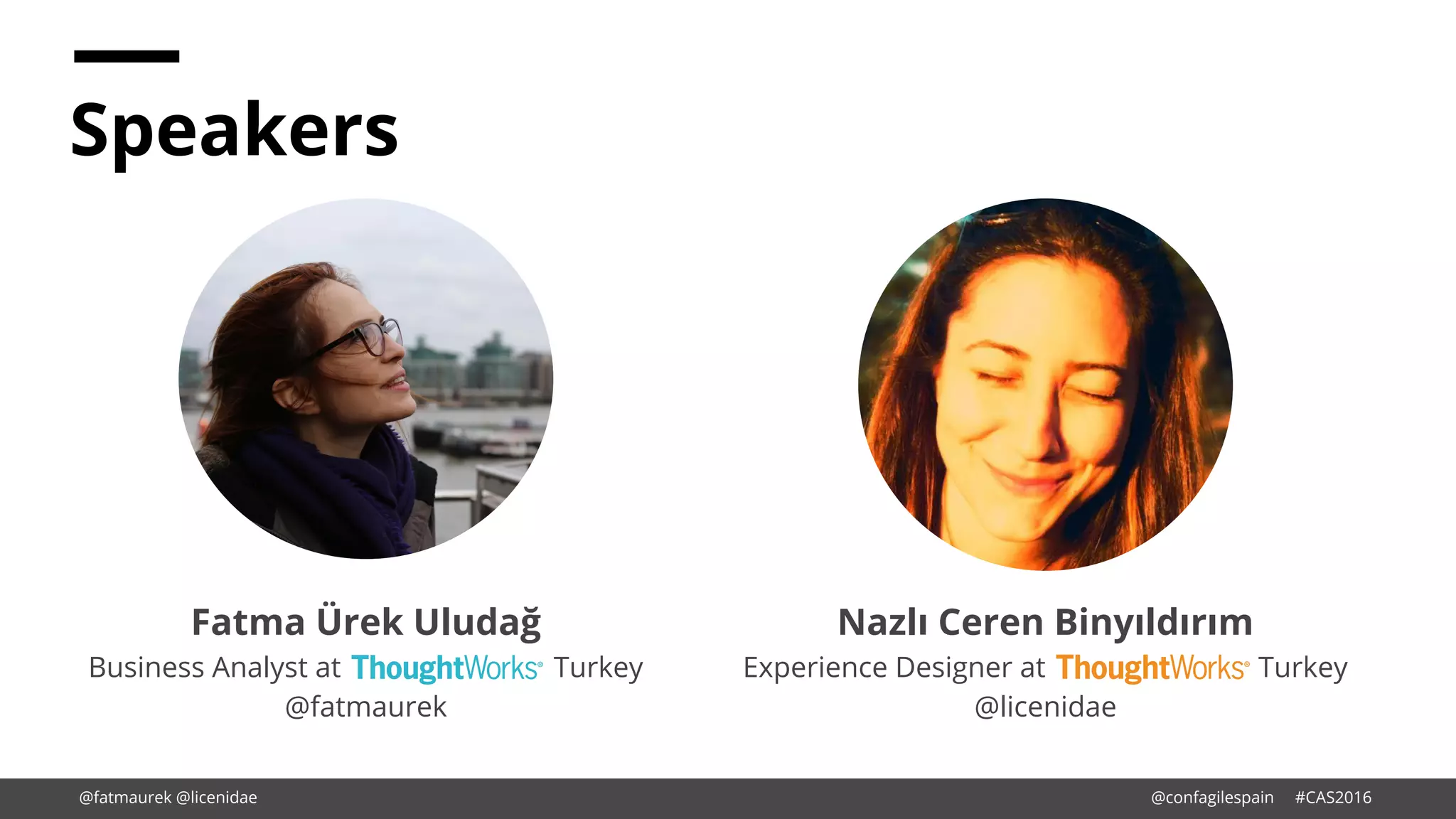 Speakers
Nazlı Ceren Binyıldırım
Experience Designer at Turkey
@licenidae
Fatma Ürek Uludağ
Business Analyst at Turkey
@fatmaurek
@fatmaurek @licenidae @confagilespain #CAS2016
 