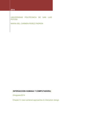 2014 
UNIVERSIDAD POLITECNICA DE SAN LUIS POTOSI 
MARIA DEL CARMEN PEREZ PADRON 
[INTERACCION HUMANA Y COMPUTADORA] 
24/agosto/2014 
Chapter 9: User-centered approaches to interaction design  