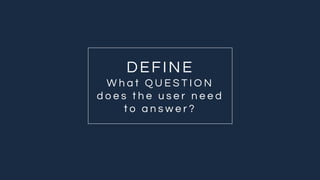 DEFINE
W h a t Q U E S T I O N
d o e s t h e u s e r n e e d
t o a n s w e r ?
 