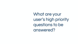 What are your
user’s high priority
questions to be
answered?
 