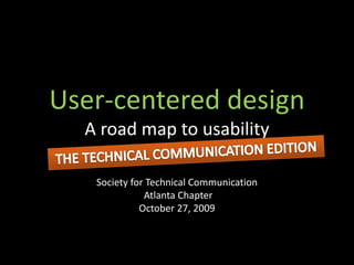User-centered designA road map to usability Society for Technical Communication  Atlanta Chapter October 27, 2009 THE TECHNICAL COMMUNICATION EDITION 