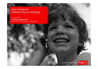 1 18. september 2014 
User-Centered 
(Mobile) Device Strategy 
Soeren Engelbrecht 
Tryg Insurance – DK/NO/SE 
UX Cambridge, September 12, 2014 
Det handler om at være 
 