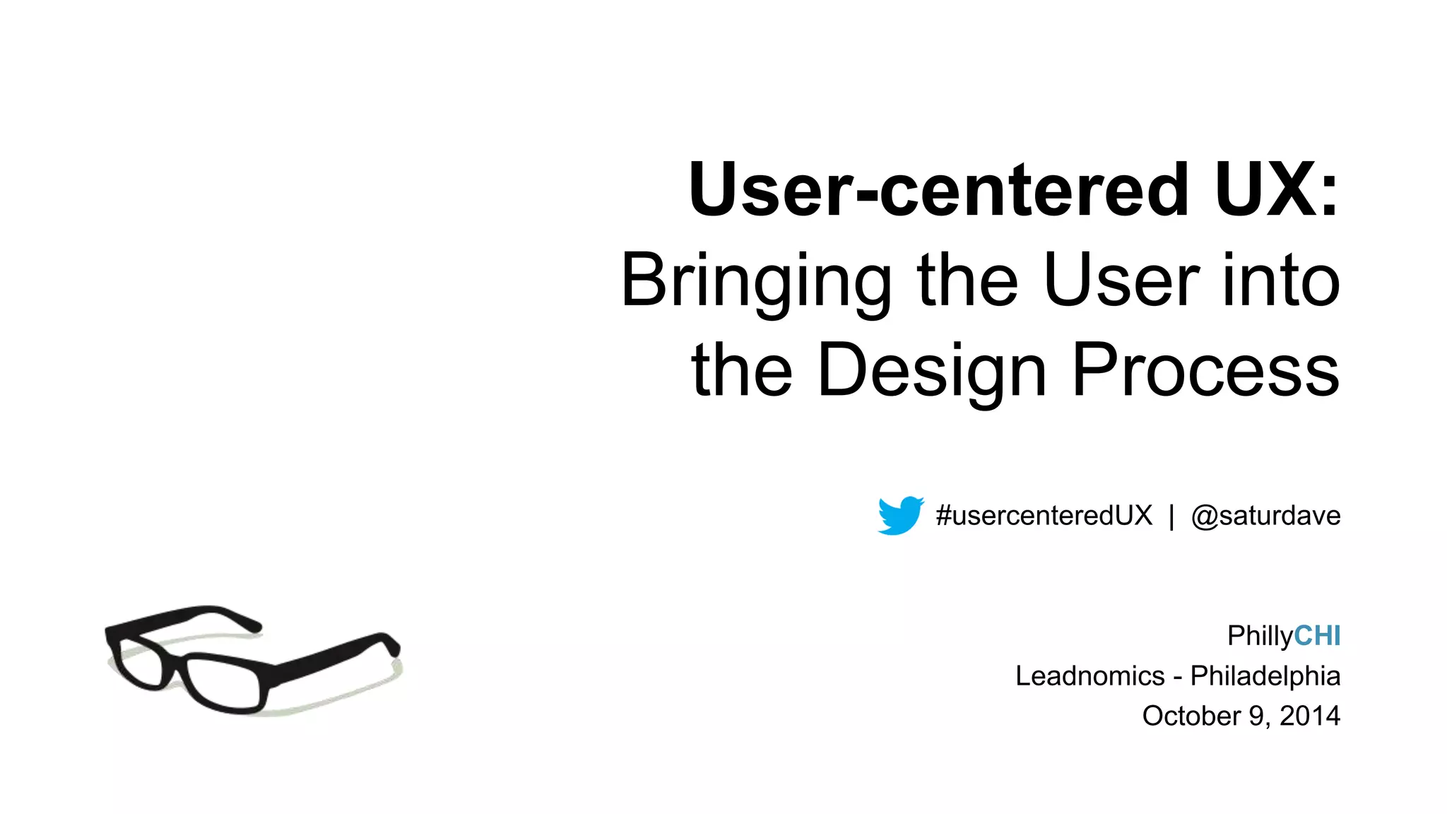 User-centered UX: 
Bringing the User into 
the Design Process 
#usercenteredUX | @saturdave 
PhillyCHI 
Leadnomics - Philadelphia 
October 9, 2014 
 