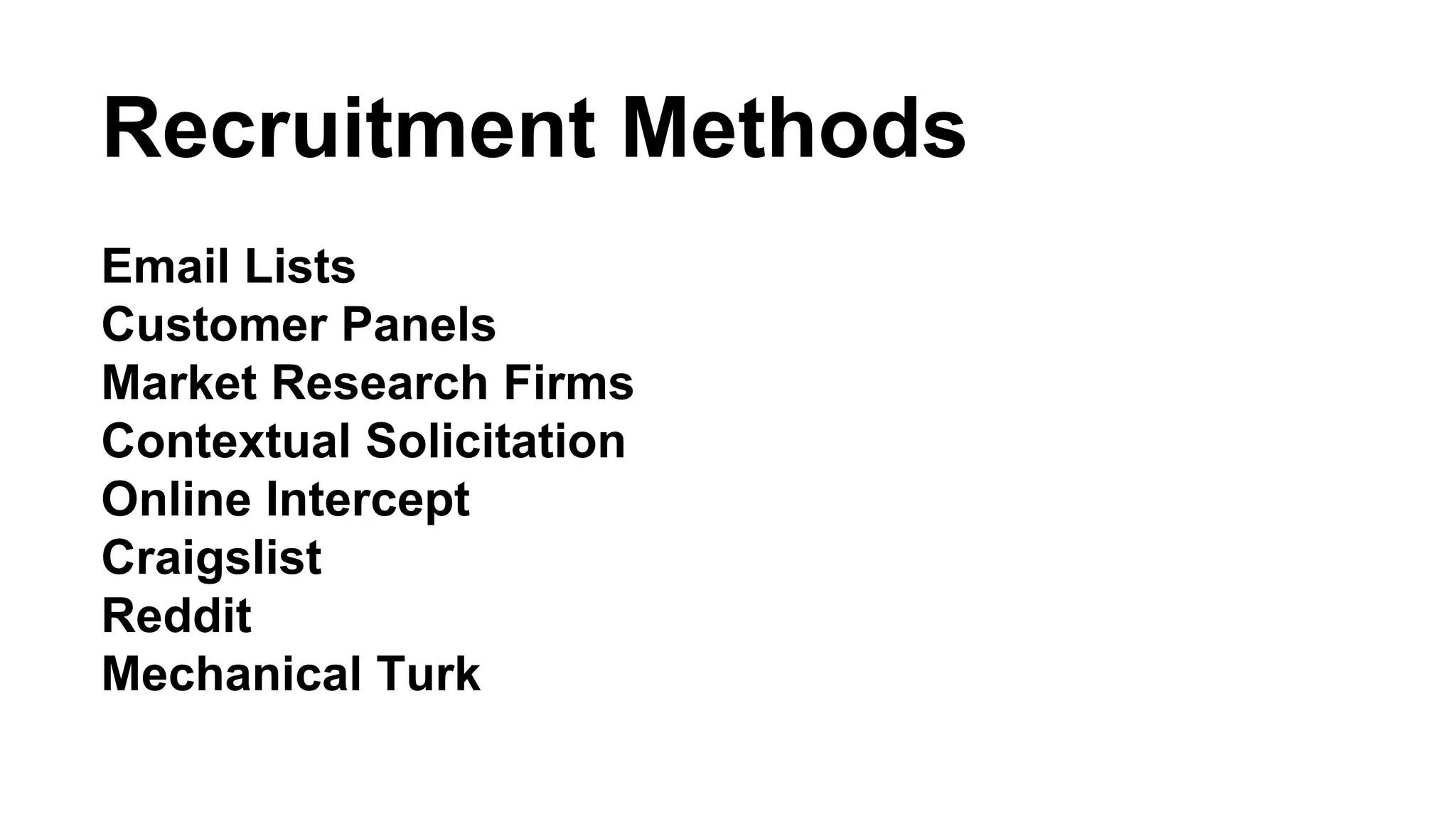 Recruitment Methods 
Email Lists 
Customer Panels 
Market Research Firms 
Contextual Solicitation 
Online Intercept 
Craigslist 
Reddit 
Mechanical Turk 
 