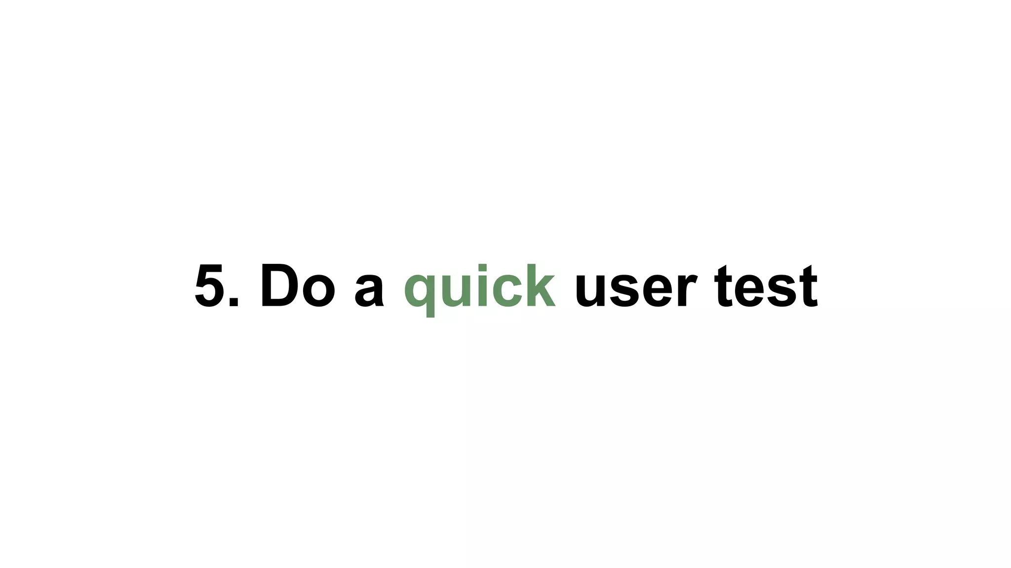 5. Do a quick user test 
 