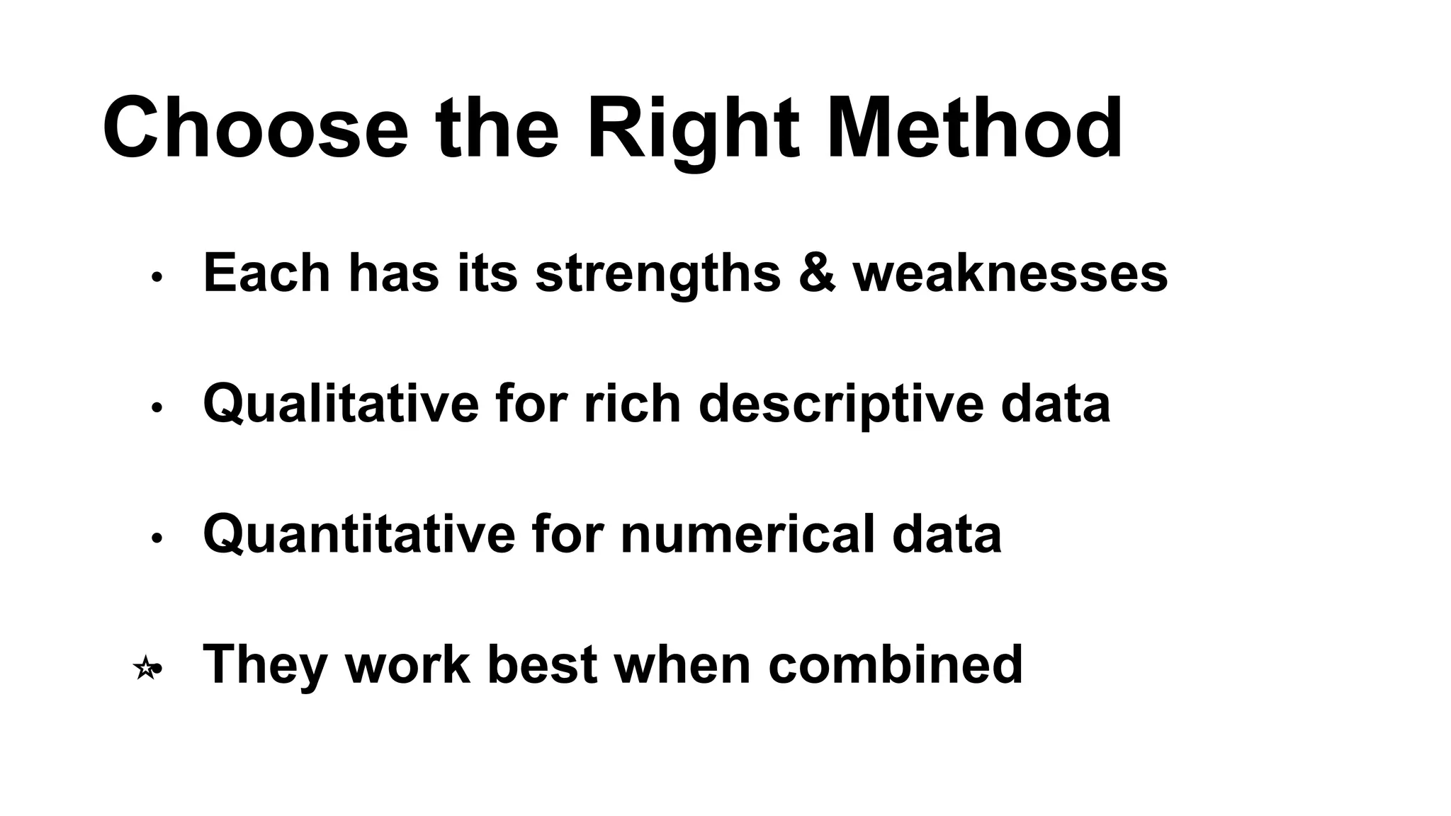 Choose the Right Method 
• Each has its strengths & weaknesses 
• Qualitative for rich descriptive data 
• Quantitative for numerical data 
⭐️• They work best when combined 
 
