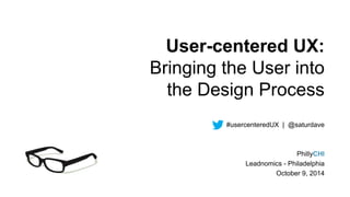 User-centered UX: 
Bringing the User into 
the Design Process 
#usercenteredUX | @saturdave 
PhillyCHI 
Leadnomics - Philadelphia 
October 9, 2014 
 