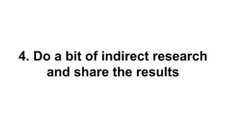 4. Do a bit of indirect research 
and share the results 
 