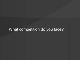 What competition do you face? 
 