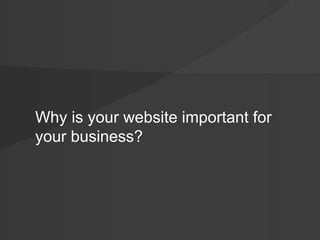 Why is your website important for 
your business? 
 