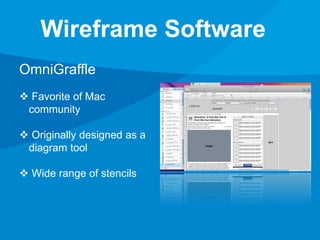 Wireframe Software 
OmniGraffle 
 Favorite of Mac 
community 
 Originally designed as a 
diagram tool 
 Wide range of stencils 
 