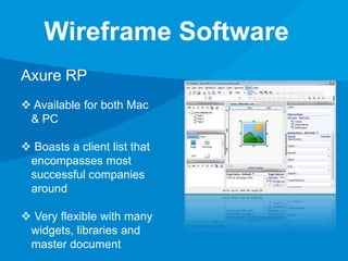 Wireframe Software 
Axure RP 
 Available for both Mac 
& PC 
 Boasts a client list that 
encompasses most 
successful companies 
around 
 Very flexible with many 
widgets, libraries and 
master document 
 