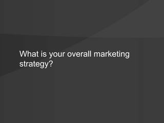 What is your overall marketing 
strategy? 
 