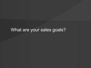 What are your sales goals? 
 