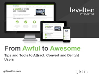 From Awful to Awesome 
Tips and Tools to Attract, Convert and Delight 
Users 
getlevelten.com i j k l m 
 