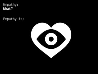 Empathy:
What?

Empathy is:
 