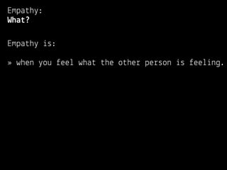 Empathy:
What?

Empathy is:

» when you feel what the other person is feeling.
 