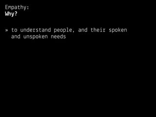 Empathy:
Why?

» to understand people, and their spoken
  and unspoken needs
 