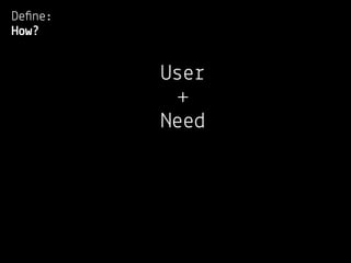 Deﬁne:
How?


         User
           +
         Need
 