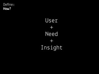 Deﬁne:
How?


          User
            +
          Need
            +
         Insight
 