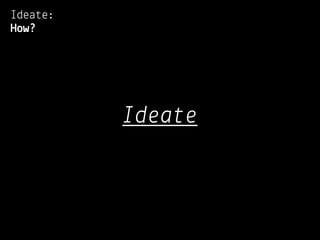 Ideate:
How?




          Ideate
 