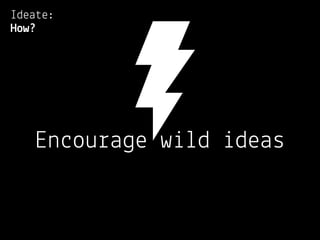 Ideate:
How?




   Encourage wild ideas
 