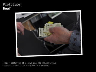 Prototype:
How?




Paper prototype of a news app for iPhone using
post-it notes to quickly iterate screen.
 
