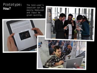 Prototype:   The test-user’s
             reaction can be
How?         easily measured
             and input be
             given quickly.
 