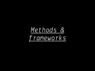 Methods &
frameworks
 