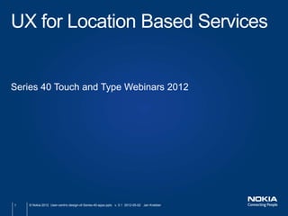UX for Location Based Services


Series 40 Touch and Type Webinars 2012




1   © Nokia 2012 User-centric-design-of-Series-40-apps.pptx v. 0.1 2012-05-02 Jan Krebber
 