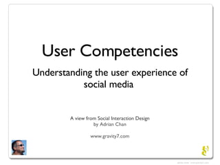 User Competencies ,[object Object],A view from Social Interaction Design by Adrian Chan www.gravity7.com 