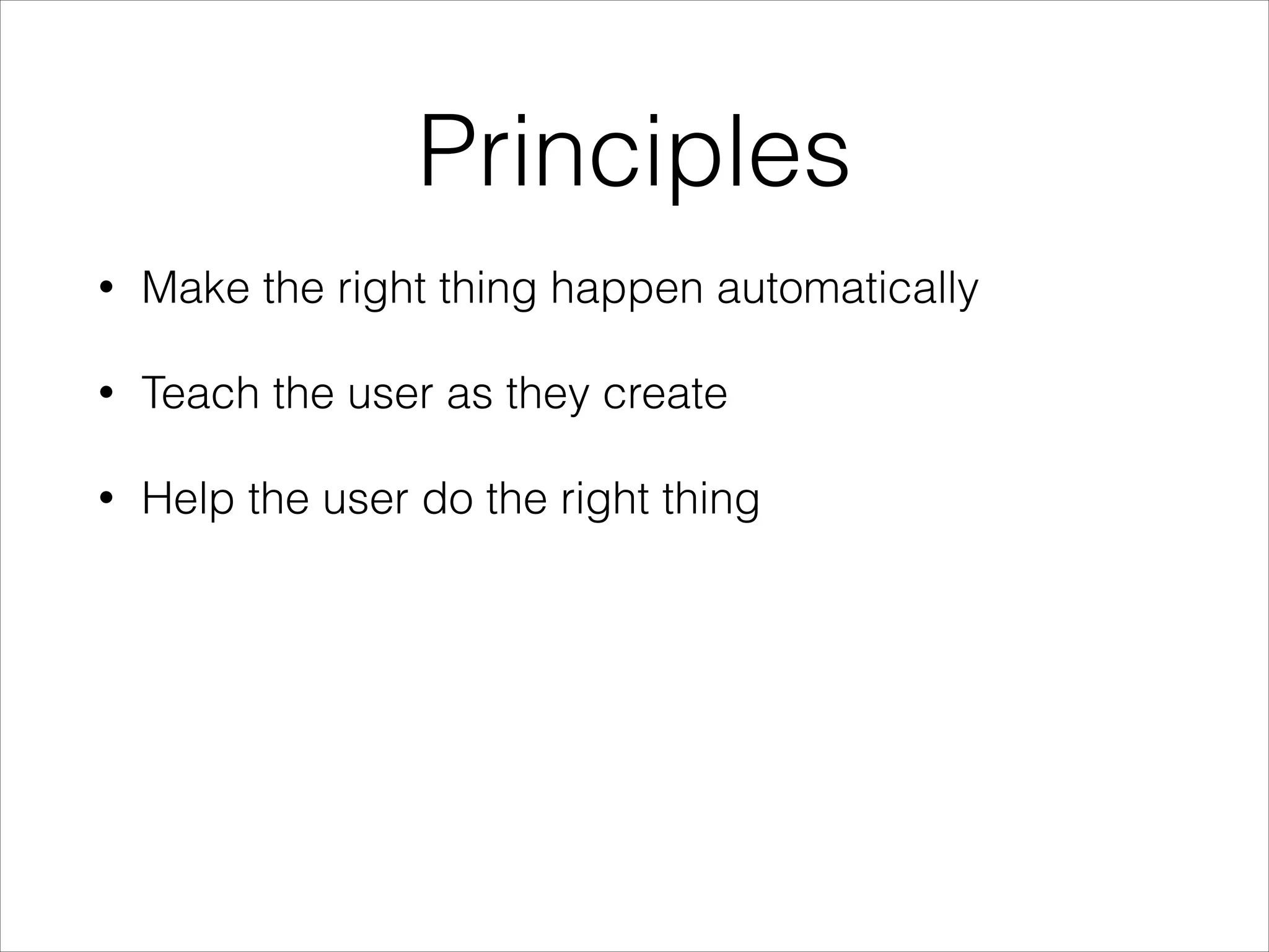Principles
•

Make the right thing happen automatically

•

Teach the user as they create

•

Help the user do the right thing

 