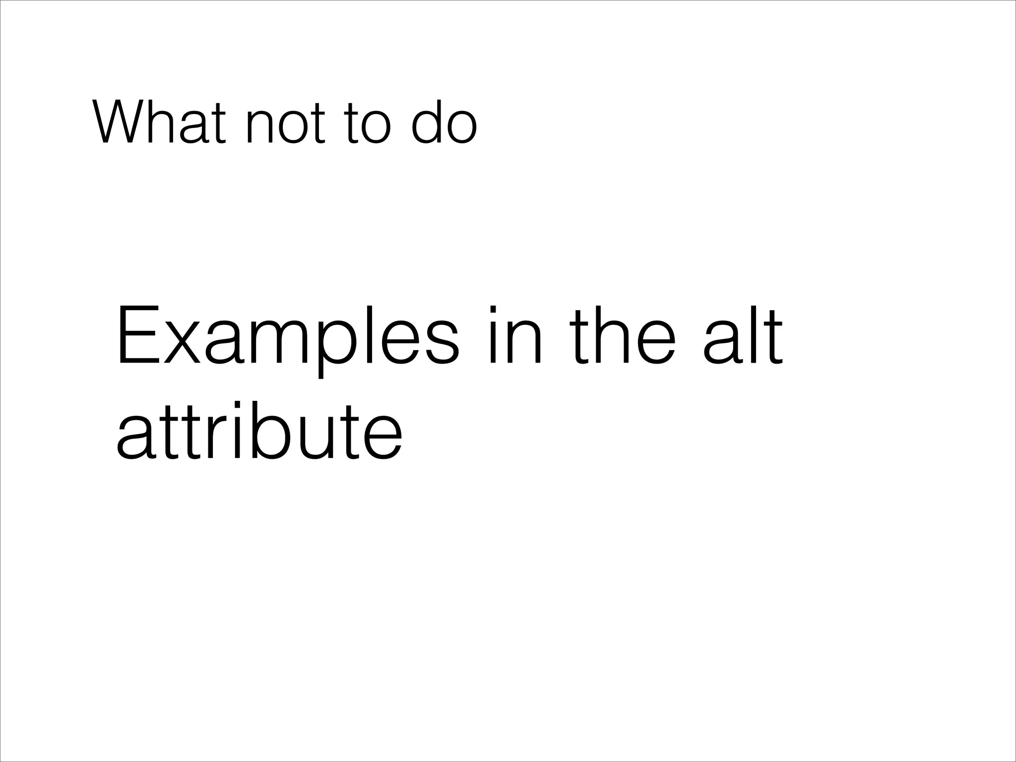 What not to do

Examples in the alt
attribute

 