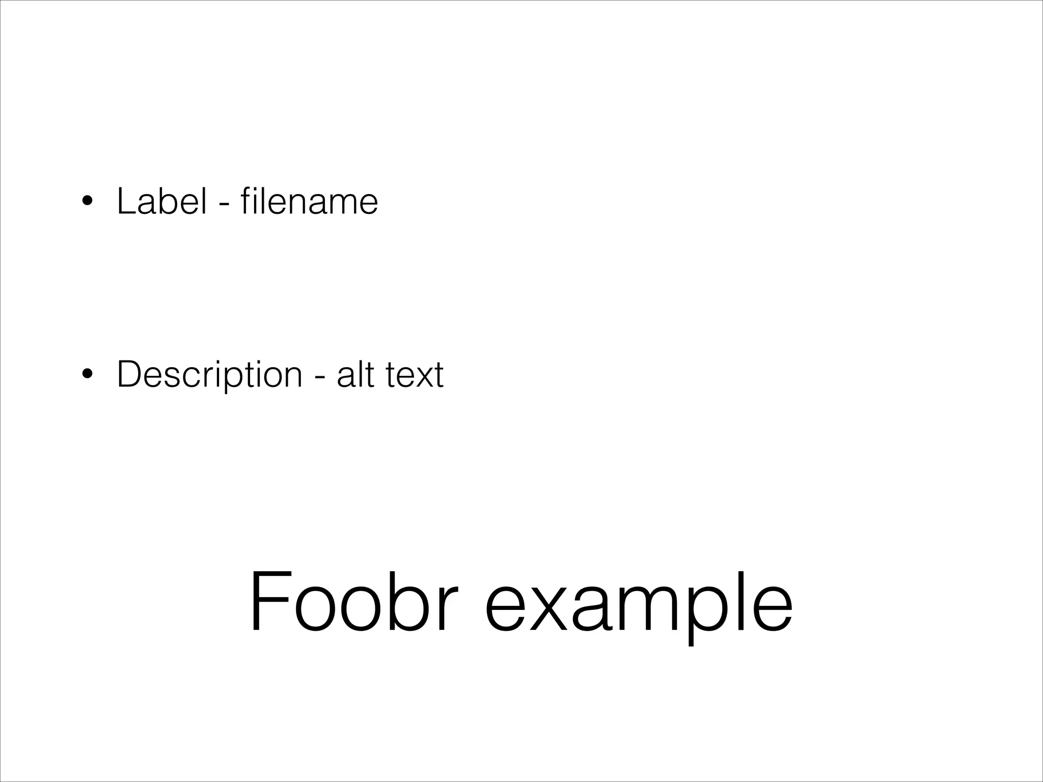 •

Label - ﬁlename

!

•

Description - alt text

Foobr example

 