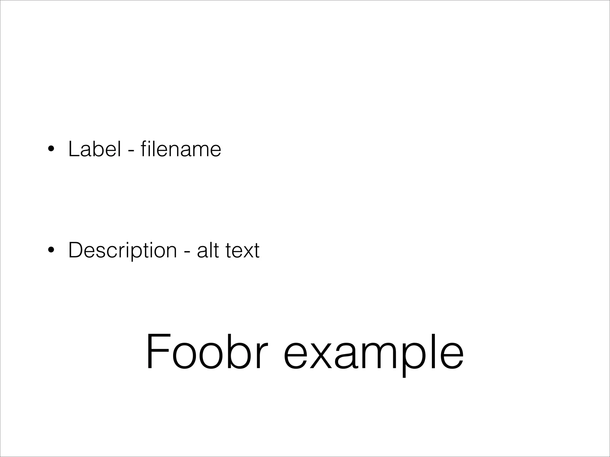 •

Label - ﬁlename

!

•

Description - alt text

Foobr example

 