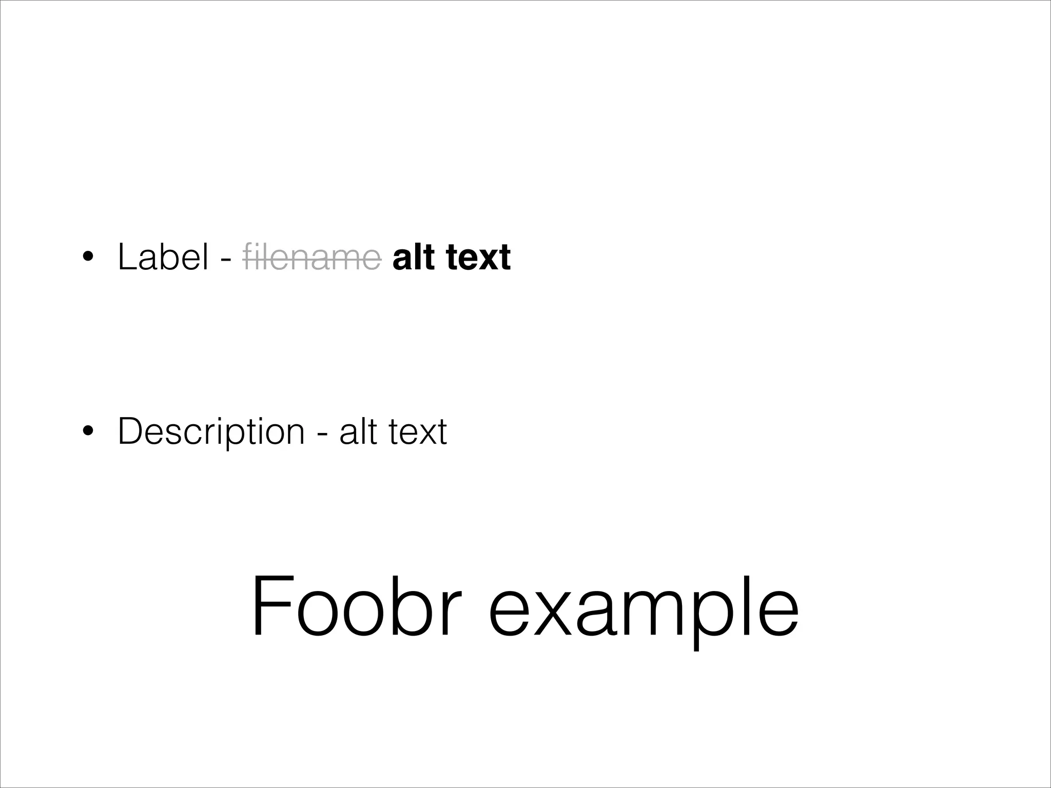 •

Label - ﬁlename alt text!

!

•

Description - alt text

Foobr example

 
