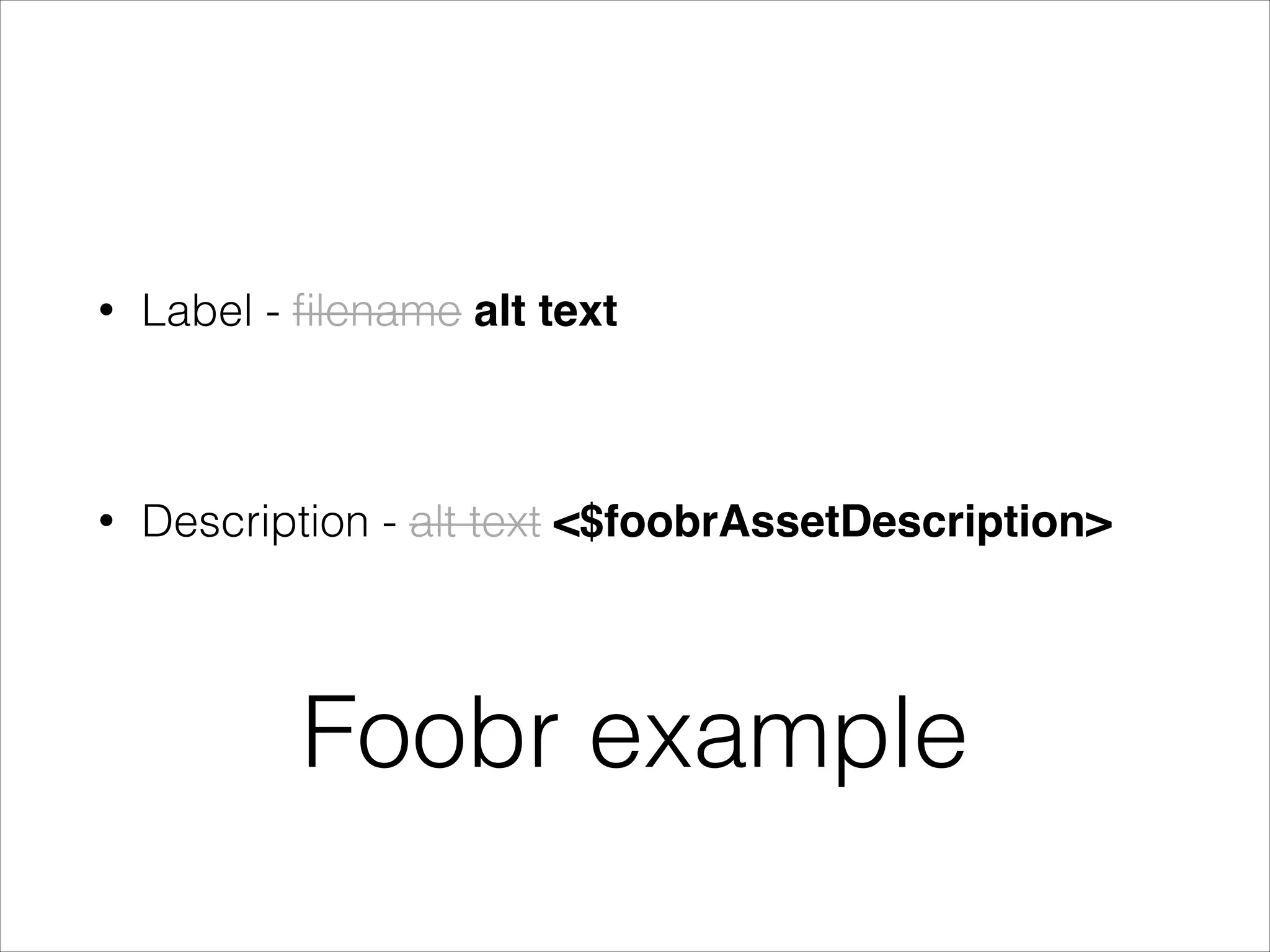 •

Label - ﬁlename alt text

!

•

Description - alt text <$foobrAssetDescription>

Foobr example

 