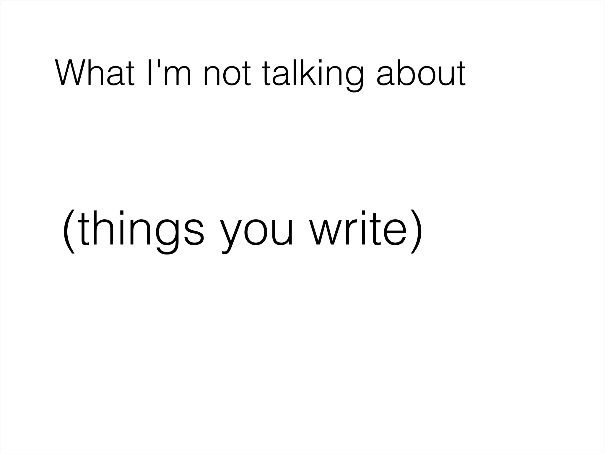What I'm not talking about

(things you write)

 