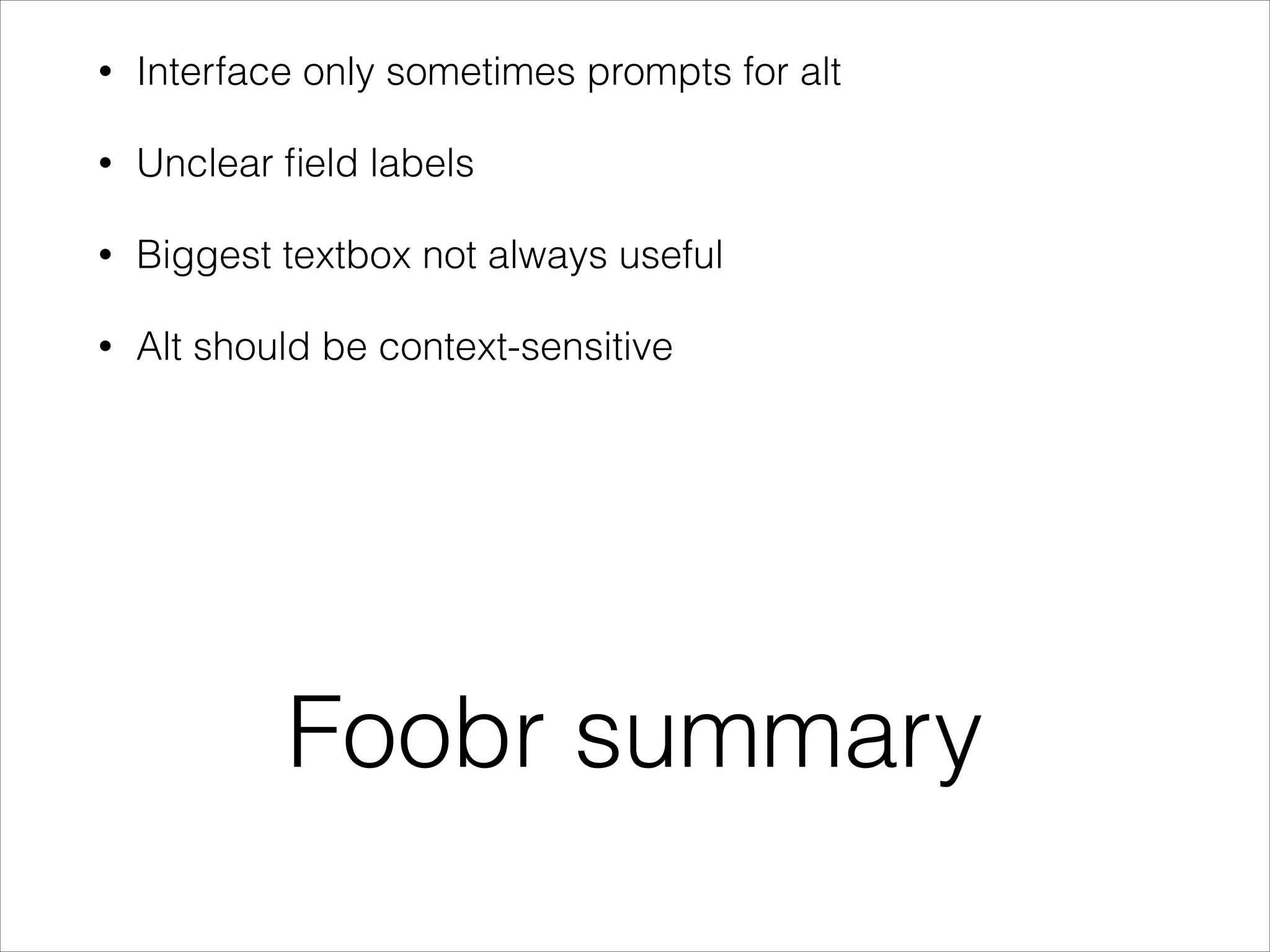•

Interface only sometimes prompts for alt

•

Unclear ﬁeld labels

•

Biggest textbox not always useful

•

Alt should be context-sensitive

Foobr summary

 