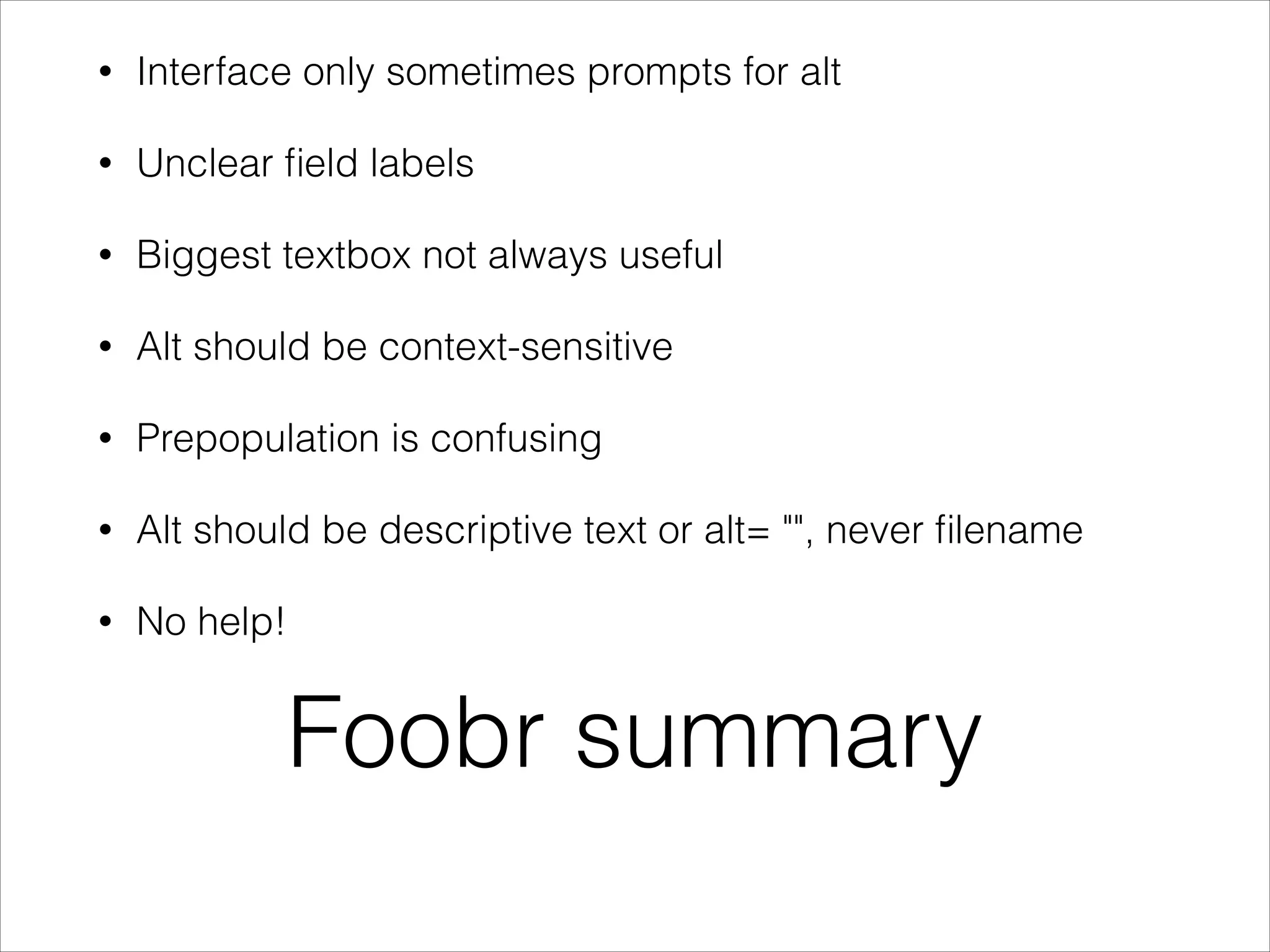 •

Interface only sometimes prompts for alt

•

Unclear ﬁeld labels

•

Biggest textbox not always useful

•

Alt should be context-sensitive

•

Prepopulation is confusing

•

Alt should be descriptive text or alt= "", never ﬁlename

•

No help!

Foobr summary

 