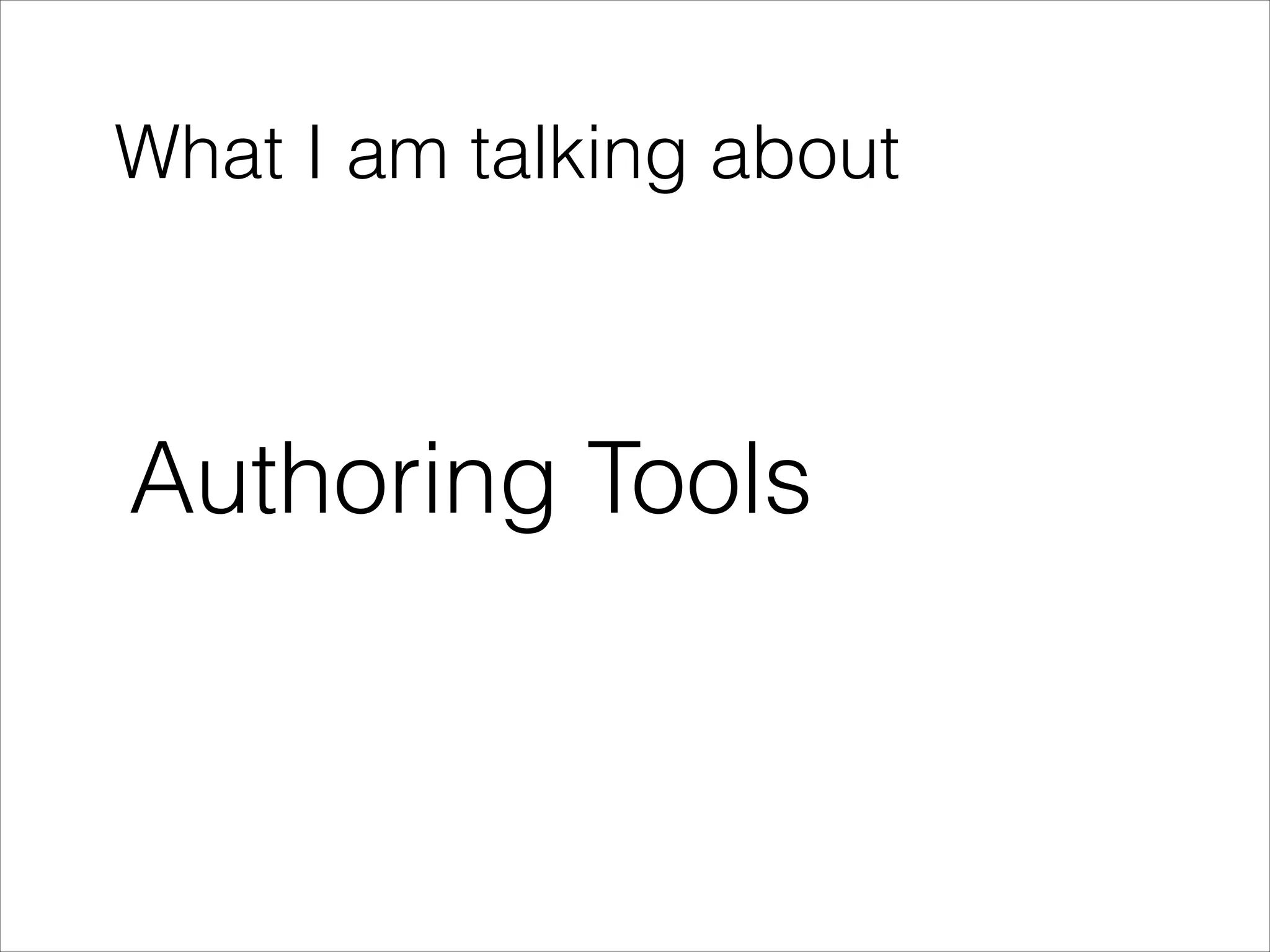 What I am talking about

Authoring Tools

 