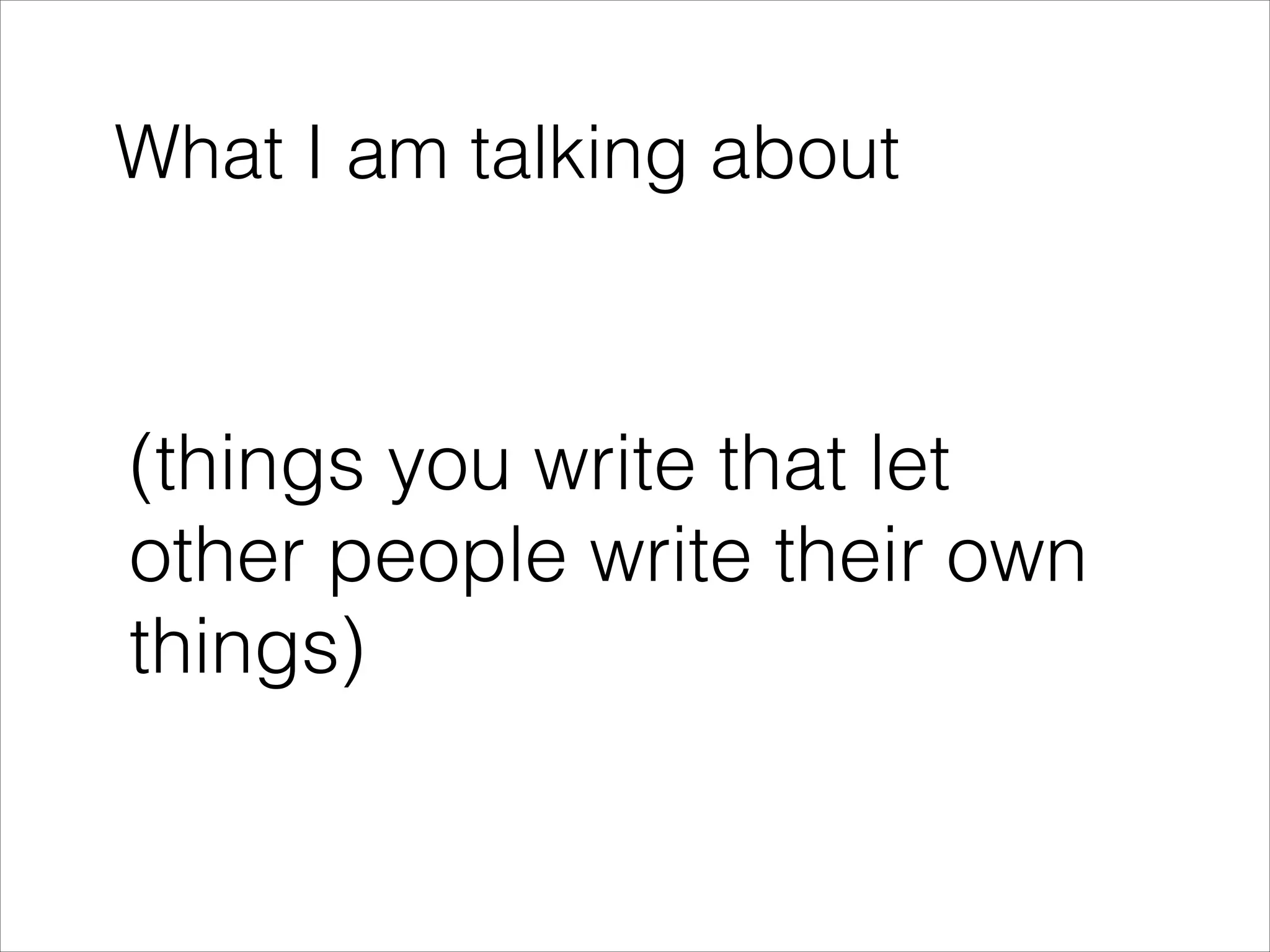 What I am talking about
!

(things you write that let
other people write their own
things)

 
