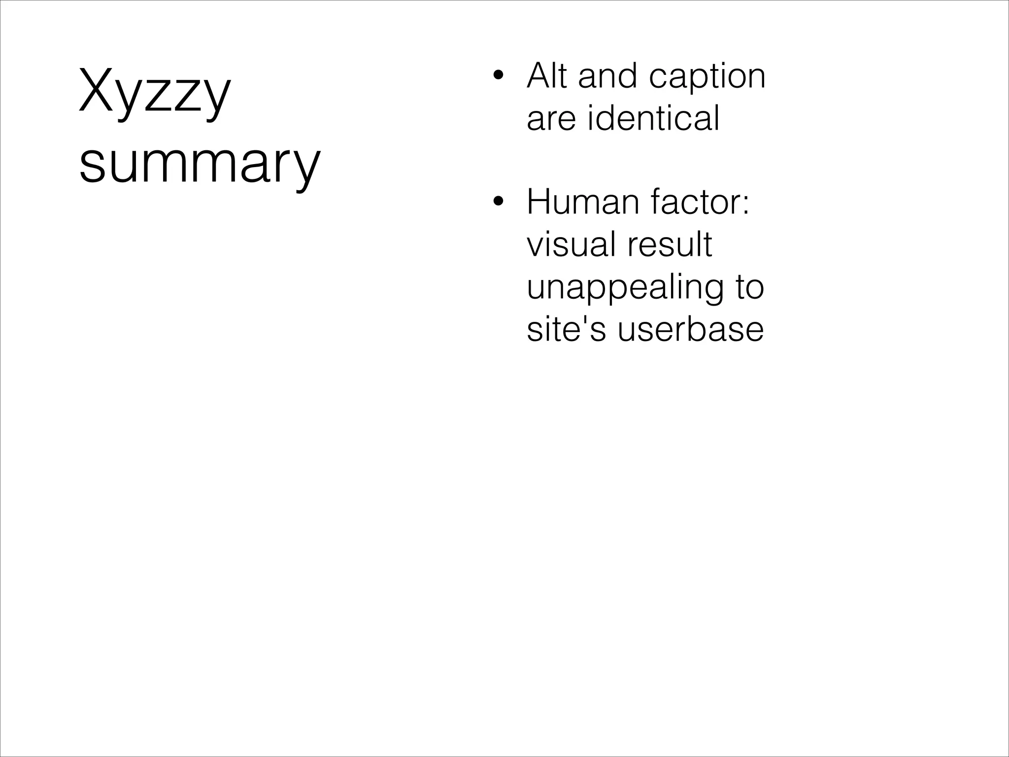 Xyzzy
summary

•

Alt and caption
are identical

•

Human factor:
visual result
unappealing to
site's userbase

 
