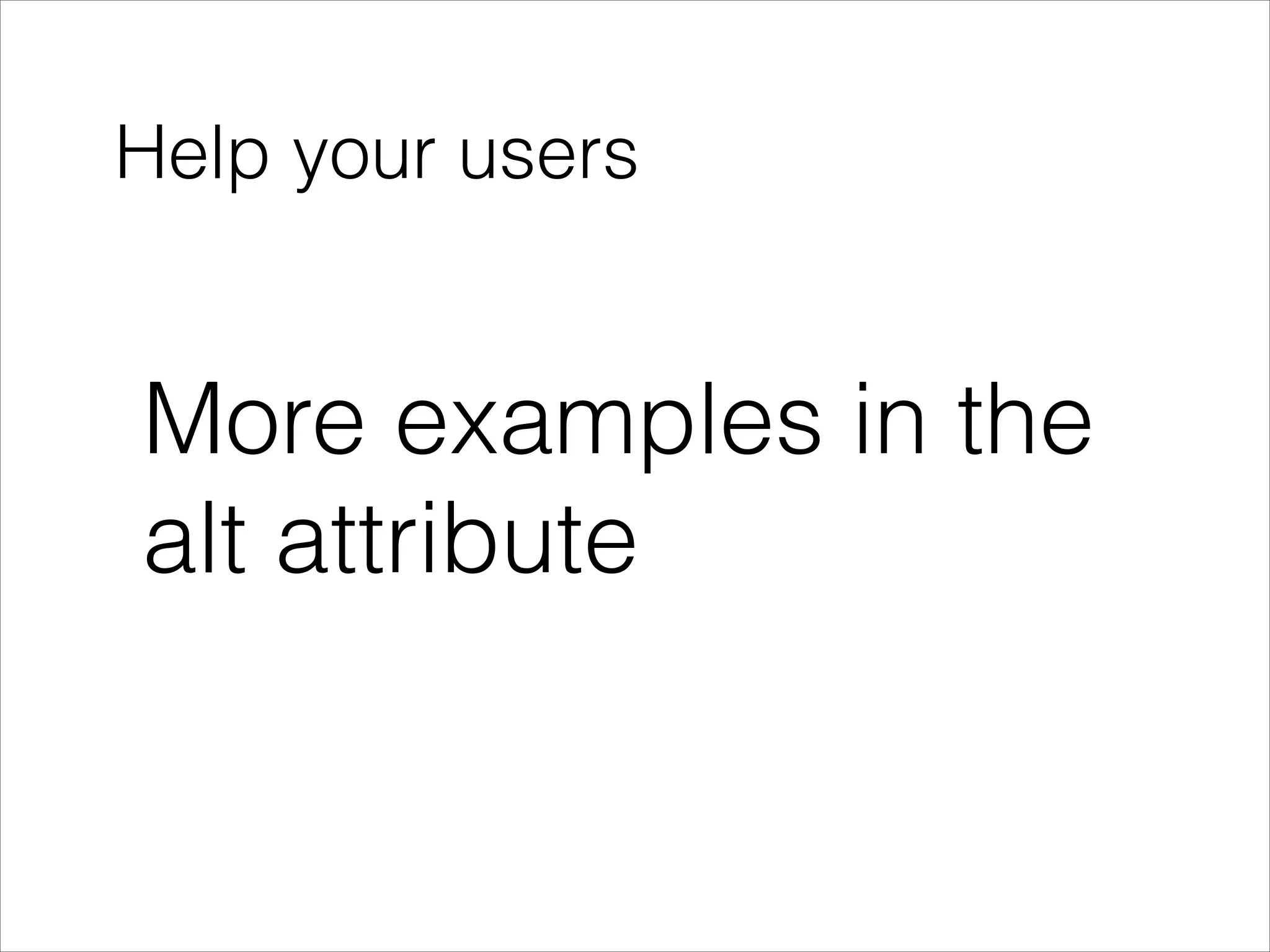 Help your users

More examples in the
alt attribute

 