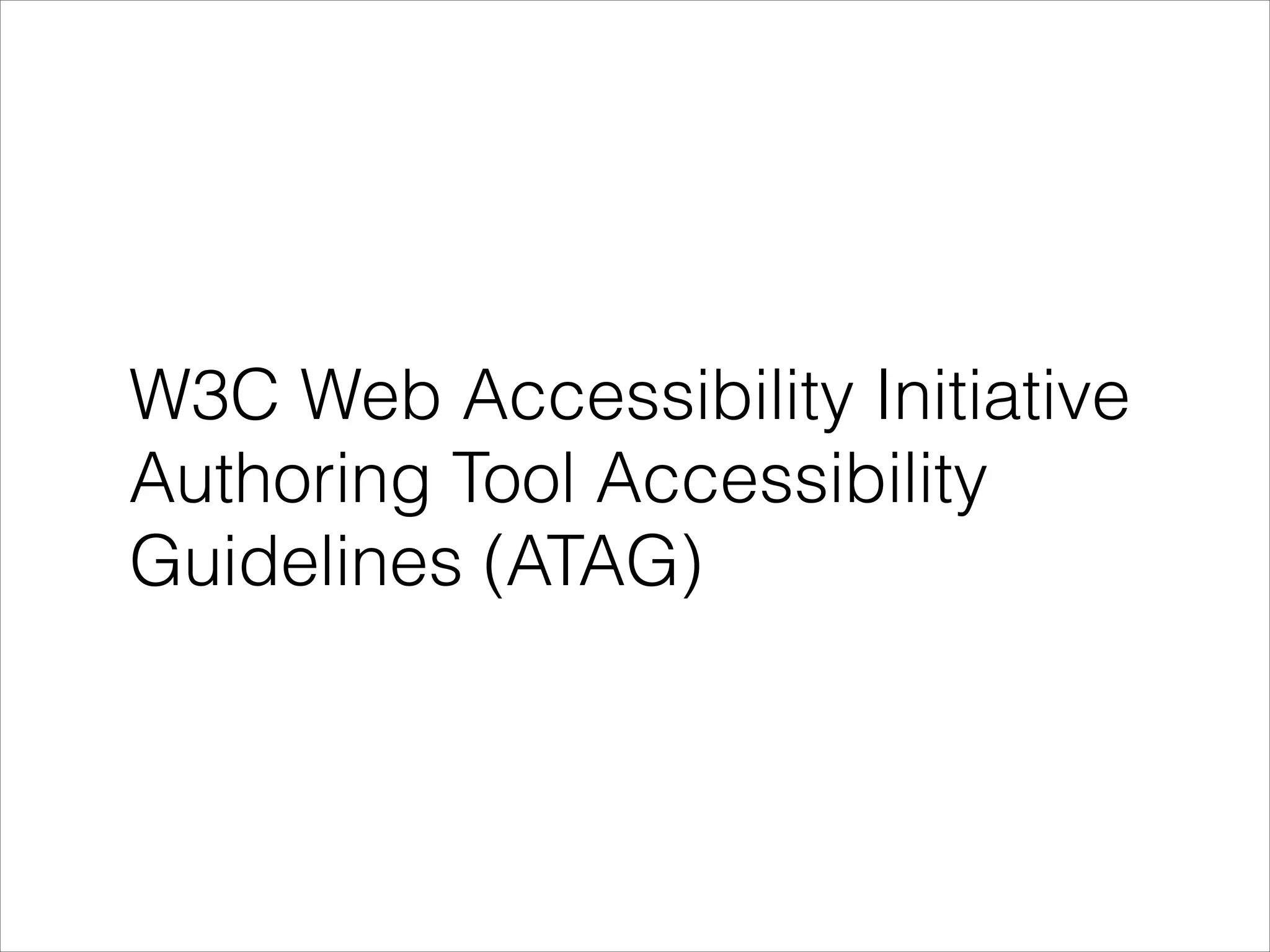 W3C Web Accessibility Initiative
Authoring Tool Accessibility
Guidelines (ATAG)

 